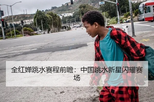 全红婵跳水赛程前瞻：中国跳水新星闪耀赛场
